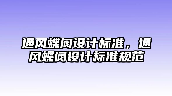 通風(fēng)蝶閥設(shè)計(jì)標(biāo)準(zhǔn)，通風(fēng)蝶閥設(shè)計(jì)標(biāo)準(zhǔn)規(guī)范