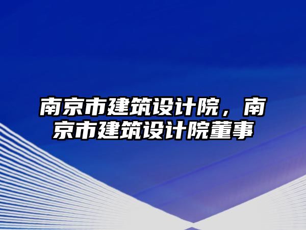 南京市建筑設(shè)計院，南京市建筑設(shè)計院董事