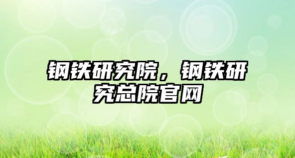 鋼鐵研究院，鋼鐵研究總院官網(wǎng)