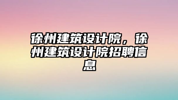 徐州建筑設(shè)計院，徐州建筑設(shè)計院招聘信息