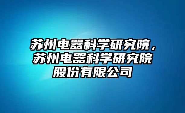 蘇州電器科學(xué)研究院，蘇州電器科學(xué)研究院股份有限公司