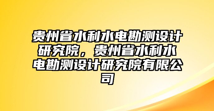 貴州省水利水電勘測設(shè)計研究院，貴州省水利水電勘測設(shè)計研究院有限公司