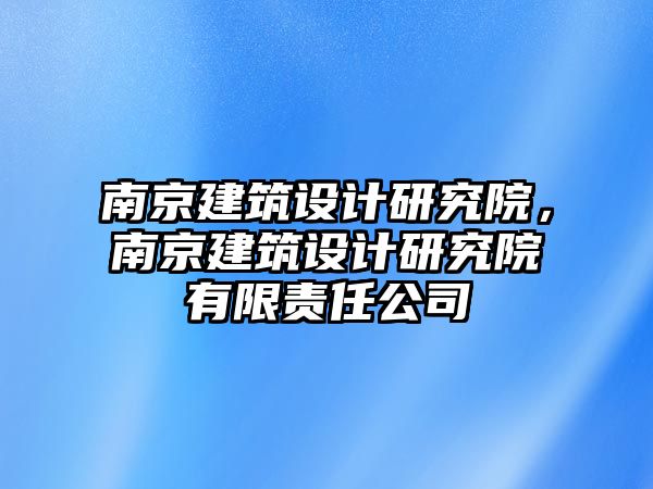 南京建筑設(shè)計(jì)研究院，南京建筑設(shè)計(jì)研究院有限責(zé)任公司