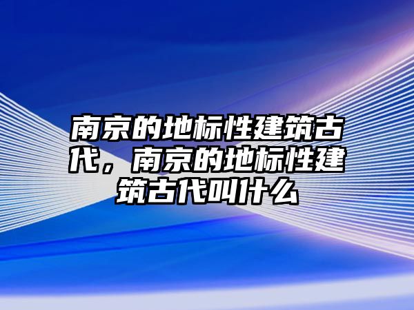 南京的地標(biāo)性建筑古代，南京的地標(biāo)性建筑古代叫什么