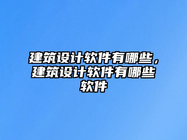 建筑設計軟件有哪些，建筑設計軟件有哪些軟件