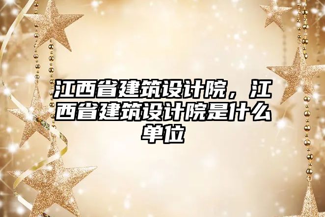 江西省建筑設(shè)計(jì)院，江西省建筑設(shè)計(jì)院是什么單位