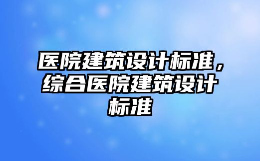 醫(yī)院建筑設計標準，綜合醫(yī)院建筑設計標準