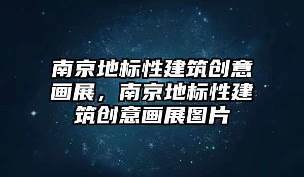 南京地標(biāo)性建筑創(chuàng)意畫展，南京地標(biāo)性建筑創(chuàng)意畫展圖片