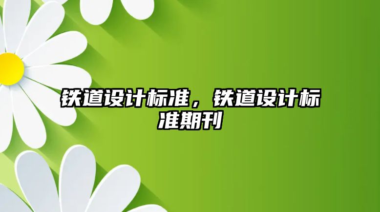 鐵道設(shè)計標準，鐵道設(shè)計標準期刊