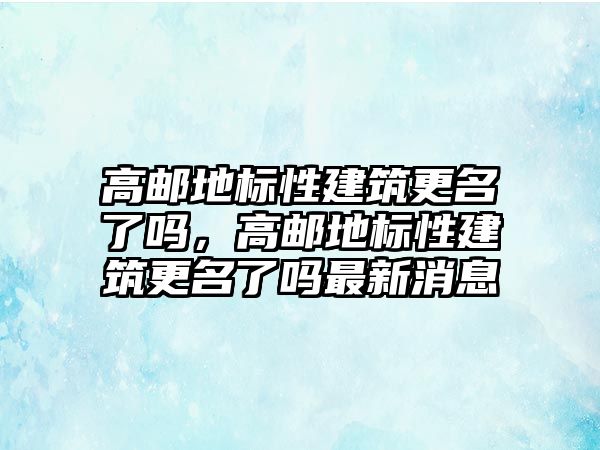 高郵地標(biāo)性建筑更名了嗎，高郵地標(biāo)性建筑更名了嗎最新消息