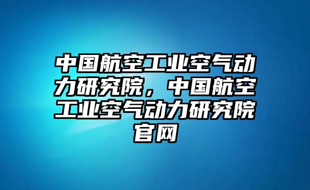 中國航空工業(yè)空氣動力研究院，中國航空工業(yè)空氣動力研究院官網(wǎng)