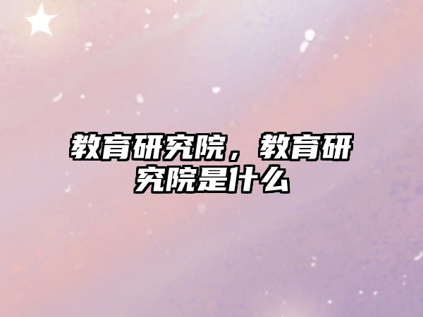 教育研究院，教育研究院是什么