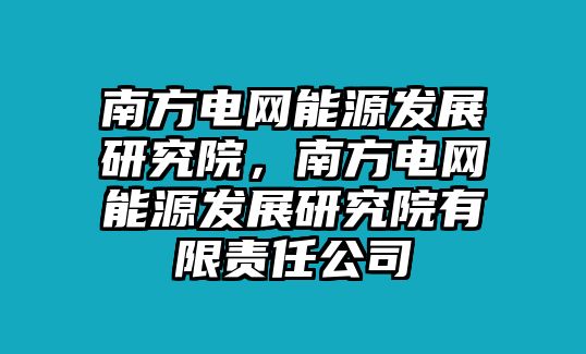 南方電網(wǎng)能源發(fā)展研究院，南方電網(wǎng)能源發(fā)展研究院有限責(zé)任公司