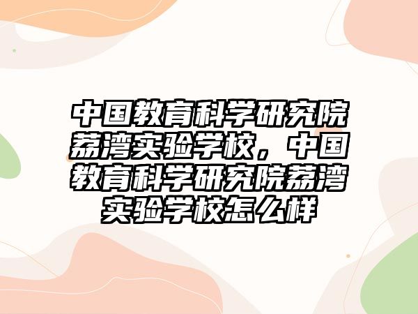 中國教育科學研究院荔灣實驗學校，中國教育科學研究院荔灣實驗學校怎么樣