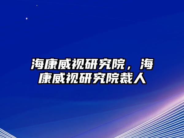 海康威視研究院，海康威視研究院裁人