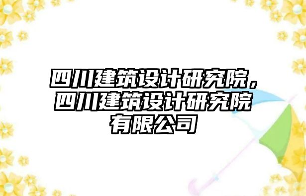 四川建筑設(shè)計研究院，四川建筑設(shè)計研究院有限公司