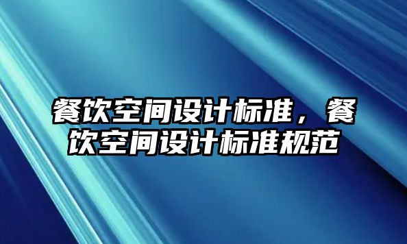 餐飲空間設(shè)計(jì)標(biāo)準(zhǔn)，餐飲空間設(shè)計(jì)標(biāo)準(zhǔn)規(guī)范