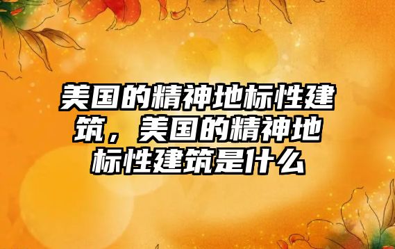 美國的精神地標性建筑，美國的精神地標性建筑是什么