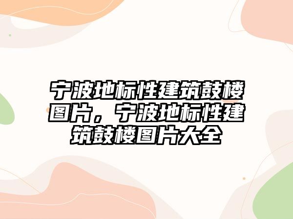 寧波地標(biāo)性建筑鼓樓圖片，寧波地標(biāo)性建筑鼓樓圖片大全