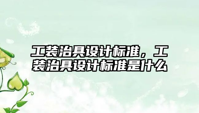 工裝治具設計標準，工裝治具設計標準是什么