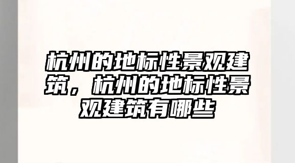 杭州的地標性景觀建筑，杭州的地標性景觀建筑有哪些