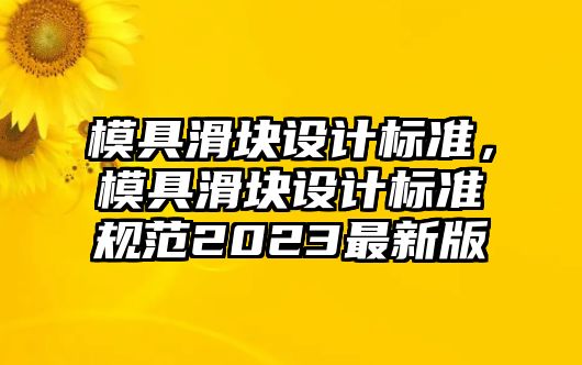 模具滑塊設(shè)計標準，模具滑塊設(shè)計標準規(guī)范2023最新版