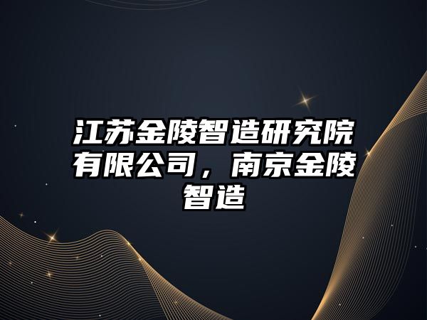 江蘇金陵智造研究院有限公司，南京金陵智造