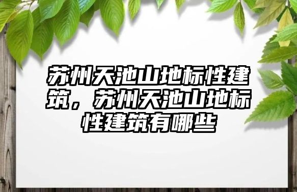 蘇州天池山地標(biāo)性建筑，蘇州天池山地標(biāo)性建筑有哪些