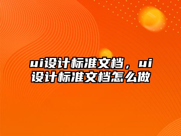 ui設(shè)計標準文檔，ui設(shè)計標準文檔怎么做