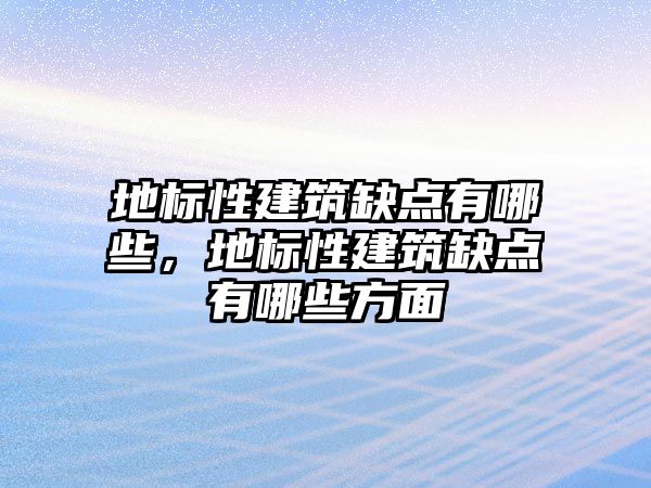 地標性建筑缺點有哪些，地標性建筑缺點有哪些方面