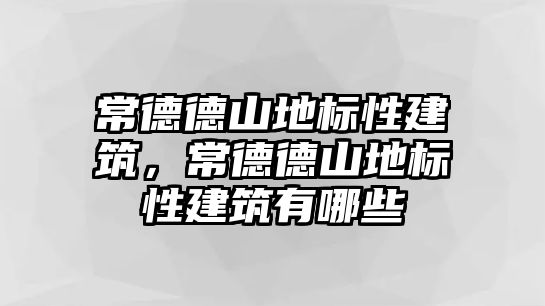 常德德山地標(biāo)性建筑，常德德山地標(biāo)性建筑有哪些