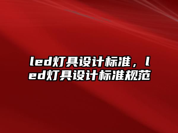 led燈具設(shè)計(jì)標(biāo)準(zhǔn)，led燈具設(shè)計(jì)標(biāo)準(zhǔn)規(guī)范