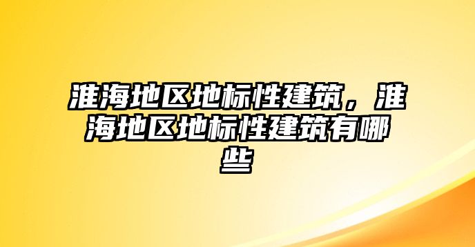 淮海地區(qū)地標(biāo)性建筑，淮海地區(qū)地標(biāo)性建筑有哪些