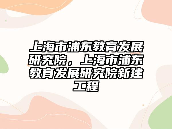 上海市浦東教育發(fā)展研究院，上海市浦東教育發(fā)展研究院新建工程