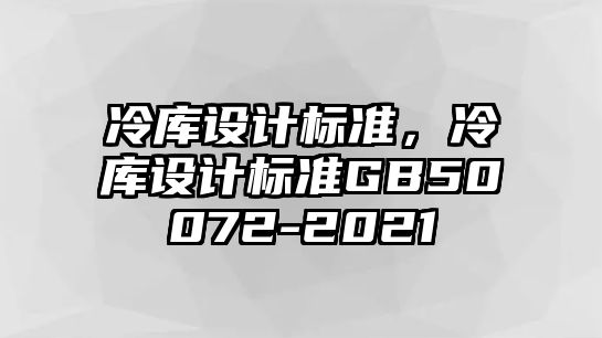 冷庫設(shè)計(jì)標(biāo)準(zhǔn)，冷庫設(shè)計(jì)標(biāo)準(zhǔn)GB50072-2021