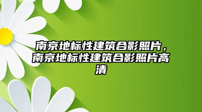 南京地標(biāo)性建筑合影照片，南京地標(biāo)性建筑合影照片高清