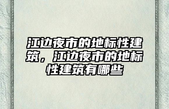 江邊夜市的地標性建筑，江邊夜市的地標性建筑有哪些