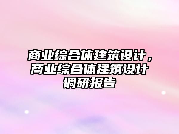 商業(yè)綜合體建筑設計，商業(yè)綜合體建筑設計調(diào)研報告