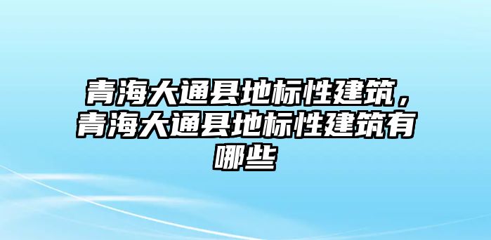 青海大通縣地標性建筑，青海大通縣地標性建筑有哪些