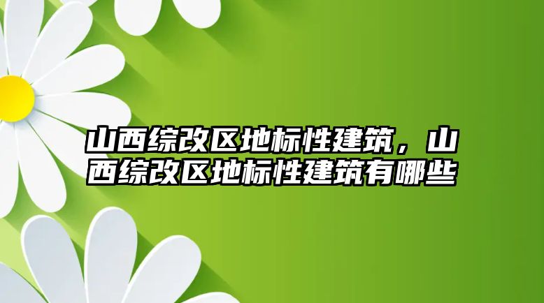 山西綜改區(qū)地標性建筑，山西綜改區(qū)地標性建筑有哪些