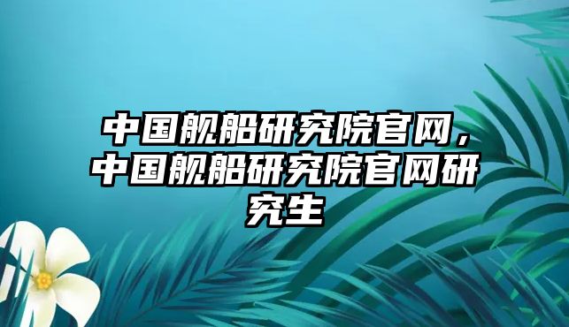 中國(guó)艦船研究院官網(wǎng)，中國(guó)艦船研究院官網(wǎng)研究生