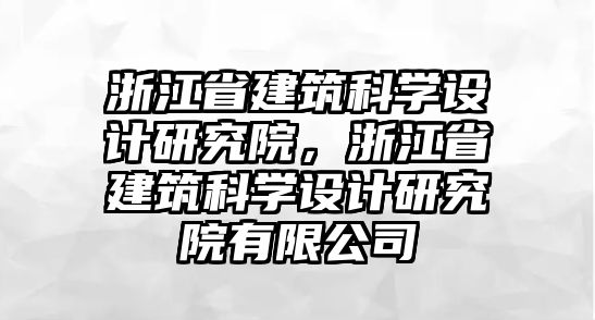 浙江省建筑科學(xué)設(shè)計研究院，浙江省建筑科學(xué)設(shè)計研究院有限公司