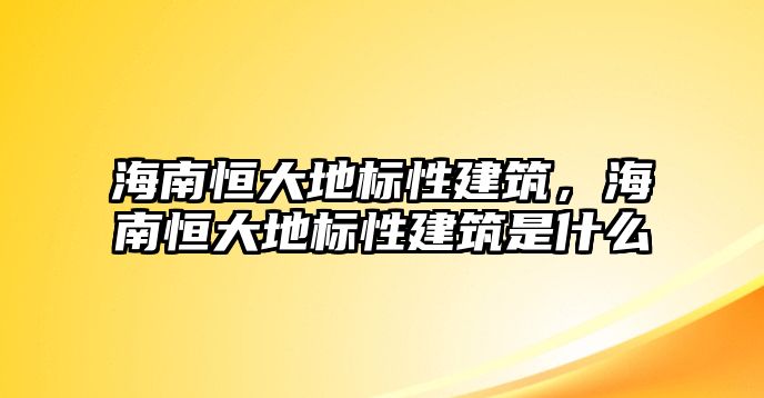 海南恒大地標(biāo)性建筑，海南恒大地標(biāo)性建筑是什么