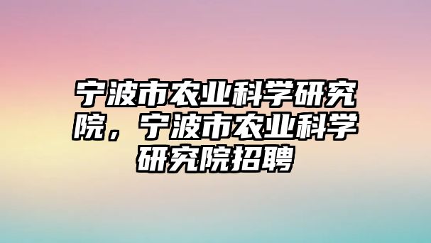 寧波市農(nóng)業(yè)科學(xué)研究院，寧波市農(nóng)業(yè)科學(xué)研究院招聘