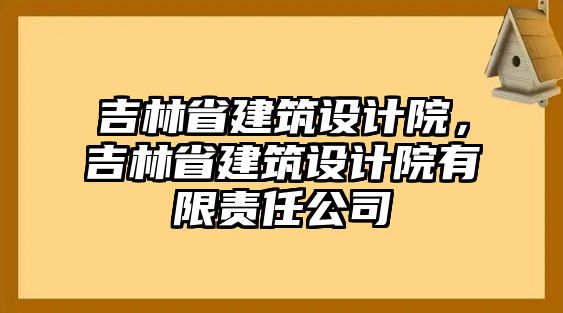 吉林省建筑設(shè)計(jì)院，吉林省建筑設(shè)計(jì)院有限責(zé)任公司