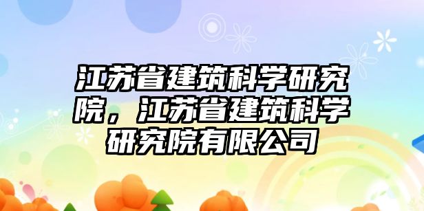 江蘇省建筑科學(xué)研究院，江蘇省建筑科學(xué)研究院有限公司