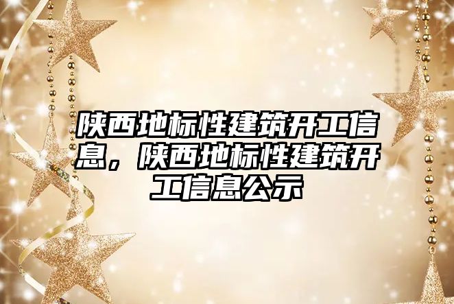 陜西地標(biāo)性建筑開工信息，陜西地標(biāo)性建筑開工信息公示