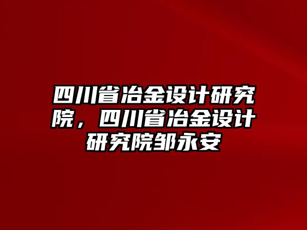 四川省冶金設(shè)計研究院，四川省冶金設(shè)計研究院鄒永安