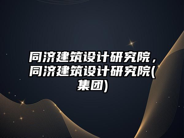 同濟建筑設計研究院，同濟建筑設計研究院(集團)