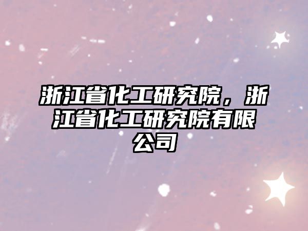 浙江省化工研究院，浙江省化工研究院有限公司